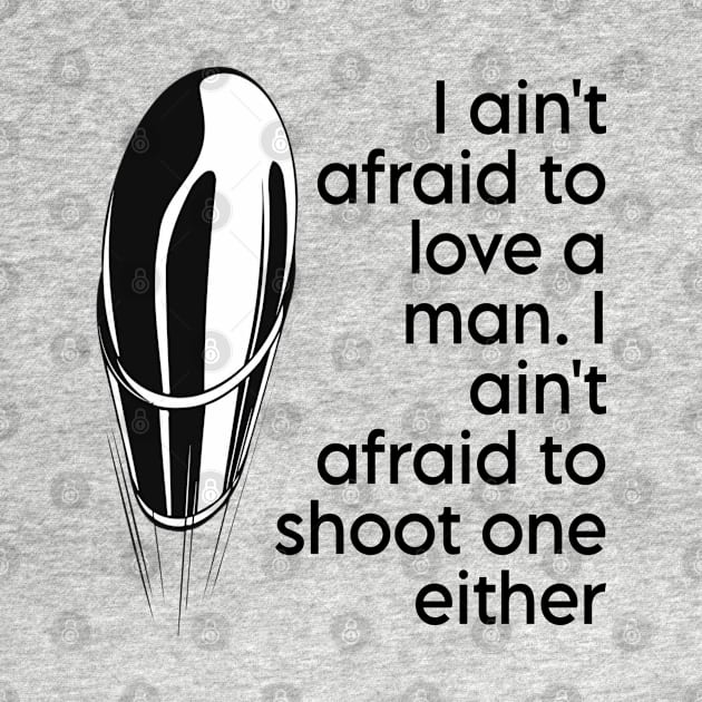 I ain't afraid to love a man. I ain't afraid to shoot one either by CareTees